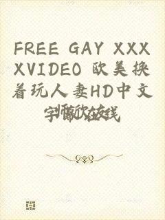 FREE GAY XXXXVIDEO 欧美换着玩人妻HD中文字幕在线